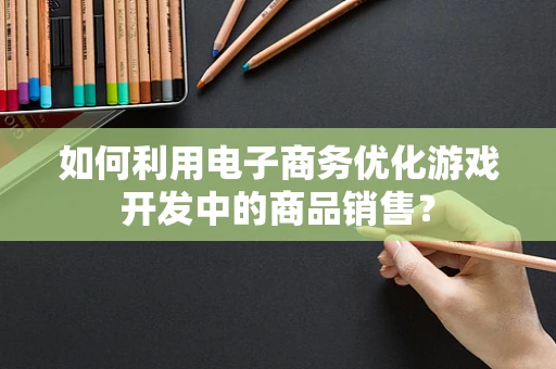 如何利用电子商务优化游戏开发中的商品销售？