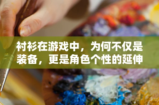 衬衫在游戏中，为何不仅是装备，更是角色个性的延伸？