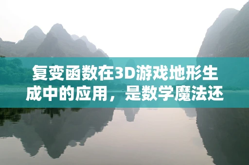 复变函数在3D游戏地形生成中的应用，是数学魔法还是技术革新？