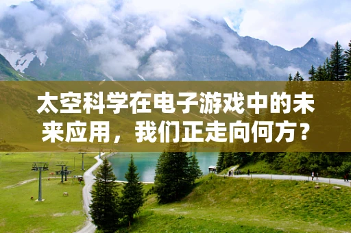 太空科学在电子游戏中的未来应用，我们正走向何方？
