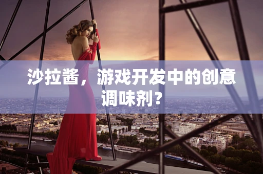 沙拉酱，游戏开发中的创意调味剂？