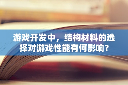 游戏开发中，结构材料的选择对游戏性能有何影响？