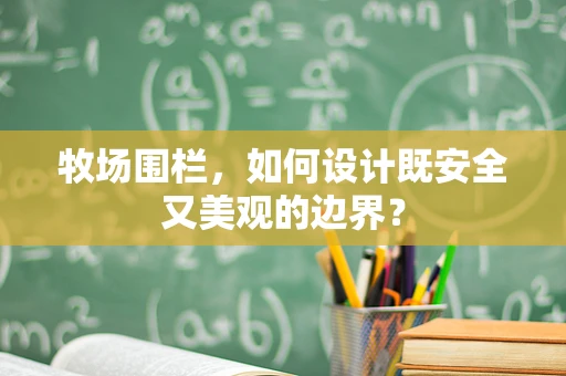 牧场围栏，如何设计既安全又美观的边界？