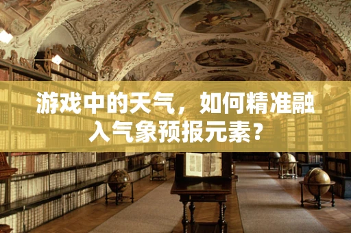 游戏中的天气，如何精准融入气象预报元素？