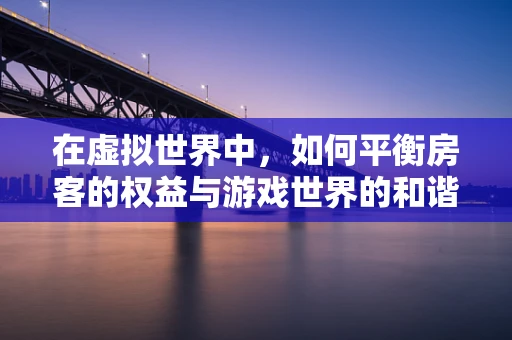 在虚拟世界中，如何平衡房客的权益与游戏世界的和谐共存？