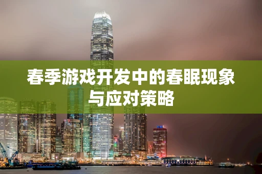 春季游戏开发中的春眠现象与应对策略