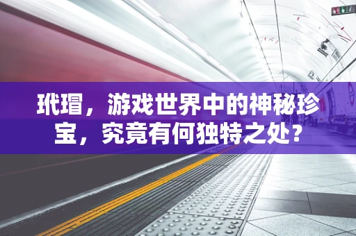 玳瑁，游戏世界中的神秘珍宝，究竟有何独特之处？