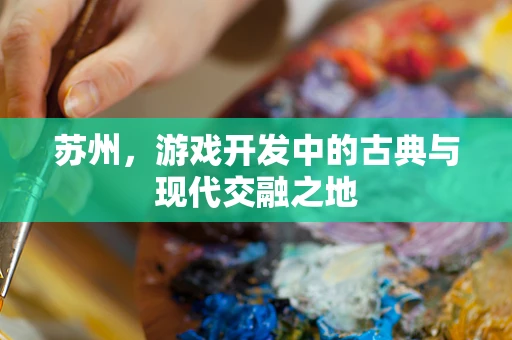 苏州，游戏开发中的古典与现代交融之地