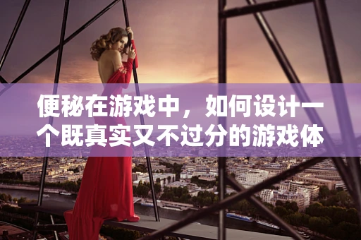 便秘在游戏中，如何设计一个既真实又不过分的游戏体验？