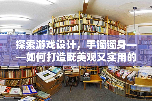探索游戏设计，手镯镯身——如何打造既美观又实用的游戏内饰？