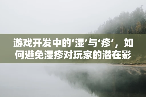 游戏开发中的‘湿’与‘疹’，如何避免湿疹对玩家的潜在影响？