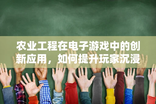 农业工程在电子游戏中的创新应用，如何提升玩家沉浸感？