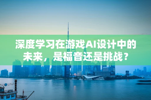 深度学习在游戏AI设计中的未来，是福音还是挑战？