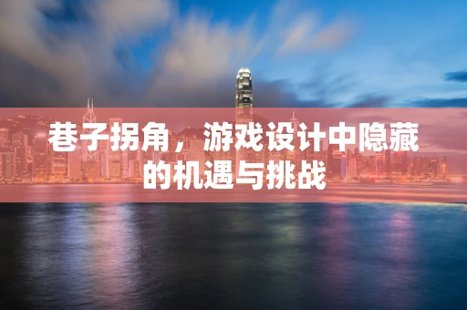 巷子拐角，游戏设计中隐藏的机遇与挑战