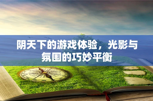 阴天下的游戏体验，光影与氛围的巧妙平衡