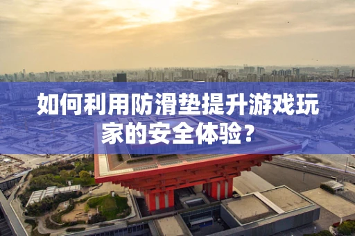 如何利用防滑垫提升游戏玩家的安全体验？