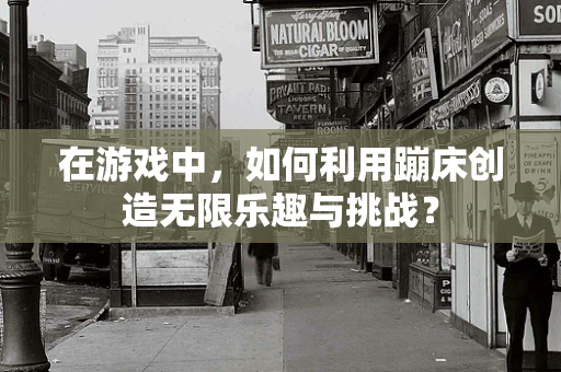 在游戏中，如何利用蹦床创造无限乐趣与挑战？