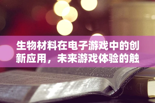 生物材料在电子游戏中的创新应用，未来游戏体验的触感革命？