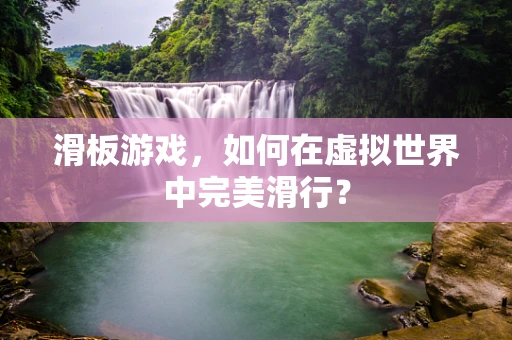 滑板游戏，如何在虚拟世界中完美滑行？