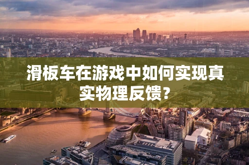 滑板车在游戏中如何实现真实物理反馈？