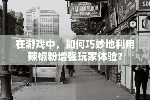 在游戏中，如何巧妙地利用辣椒粉增强玩家体验？
