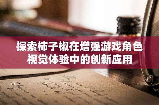 探索柿子椒在增强游戏角色视觉体验中的创新应用