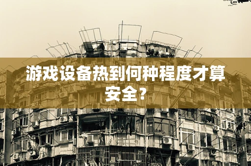 游戏设备热到何种程度才算安全？
