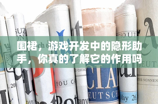 围裙，游戏开发中的隐形助手，你真的了解它的作用吗？