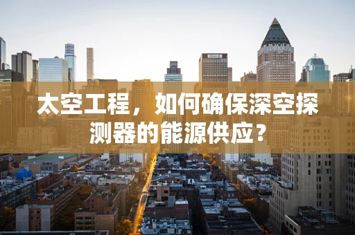 太空工程，如何确保深空探测器的能源供应？