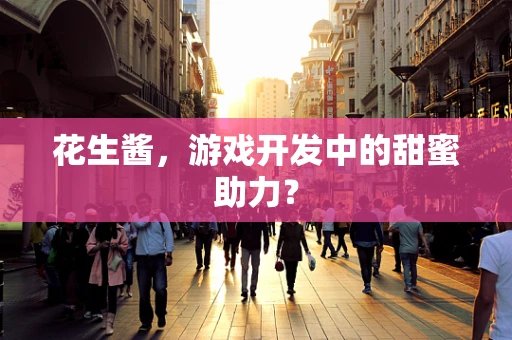 花生酱，游戏开发中的甜蜜助力？