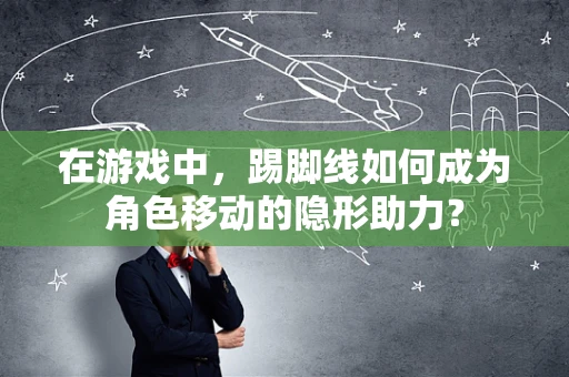 在游戏中，踢脚线如何成为角色移动的隐形助力？