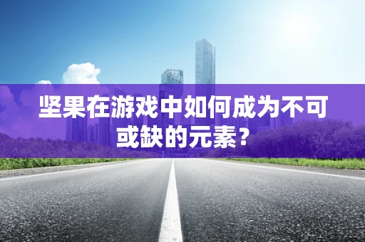 坚果在游戏中如何成为不可或缺的元素？