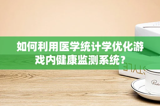 如何利用医学统计学优化游戏内健康监测系统？