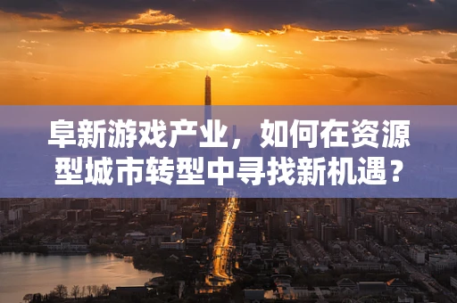 阜新游戏产业，如何在资源型城市转型中寻找新机遇？