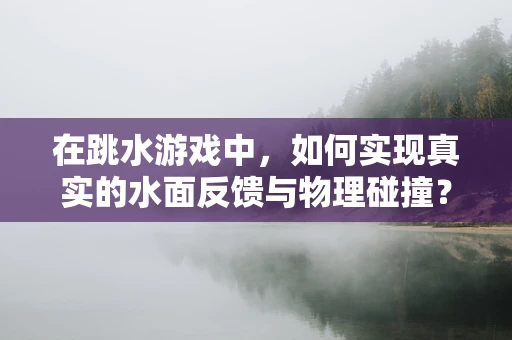 在跳水游戏中，如何实现真实的水面反馈与物理碰撞？