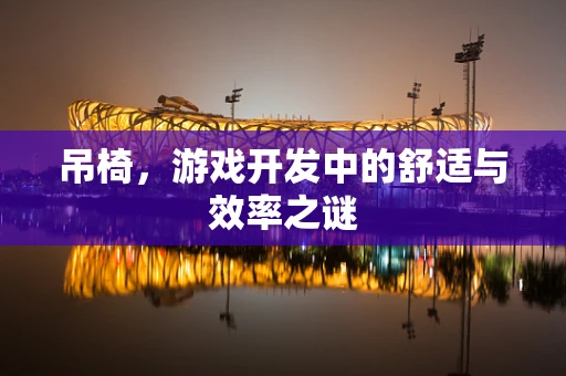 吊椅，游戏开发中的舒适与效率之谜