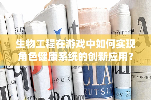 生物工程在游戏中如何实现角色健康系统的创新应用？