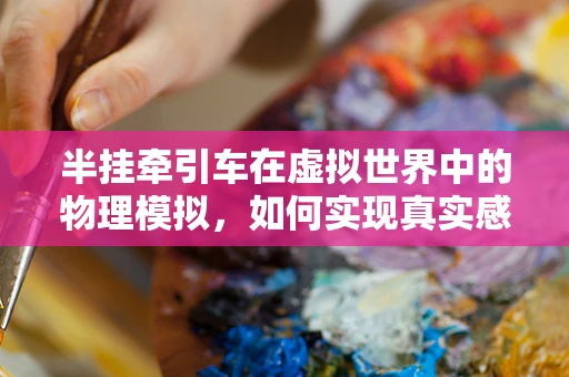 半挂牵引车在虚拟世界中的物理模拟，如何实现真实感与性能的平衡？