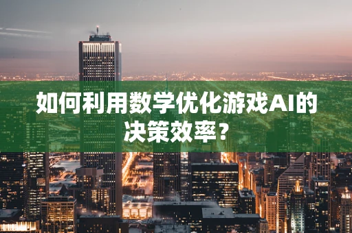 如何利用数学优化游戏AI的决策效率？
