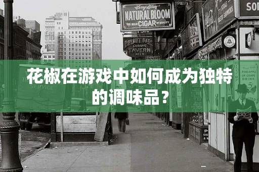 花椒在游戏中如何成为独特的调味品？
