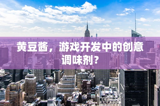 黄豆酱，游戏开发中的创意调味剂？
