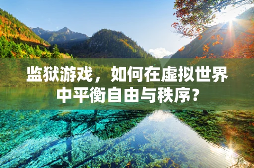 监狱游戏，如何在虚拟世界中平衡自由与秩序？
