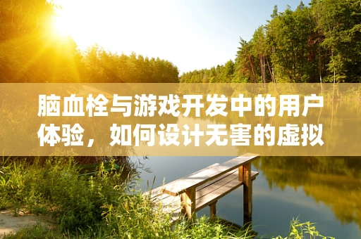 脑血栓与游戏开发中的用户体验，如何设计无害的虚拟环境？