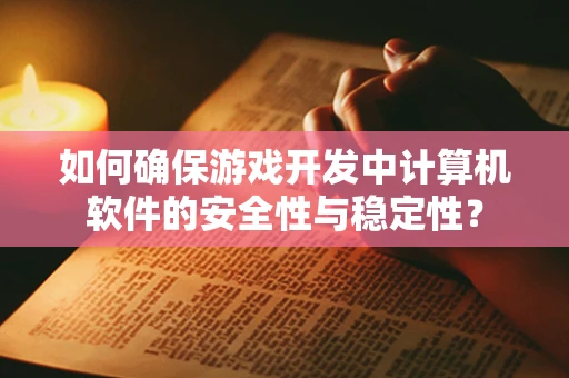 如何确保游戏开发中计算机软件的安全性与稳定性？