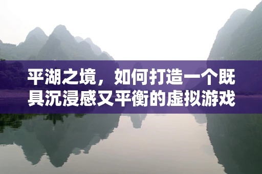 平湖之境，如何打造一个既具沉浸感又平衡的虚拟游戏世界？