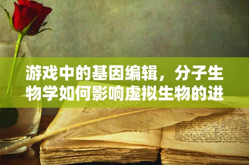 游戏中的基因编辑，分子生物学如何影响虚拟生物的进化？