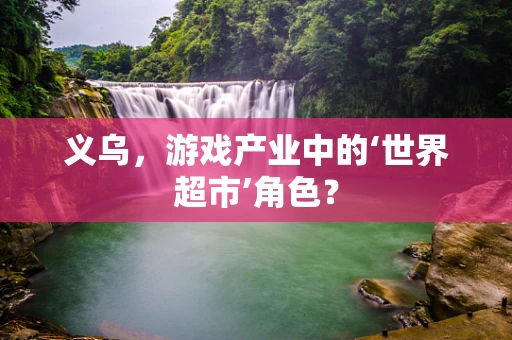 义乌，游戏产业中的‘世界超市’角色？