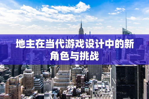 地主在当代游戏设计中的新角色与挑战