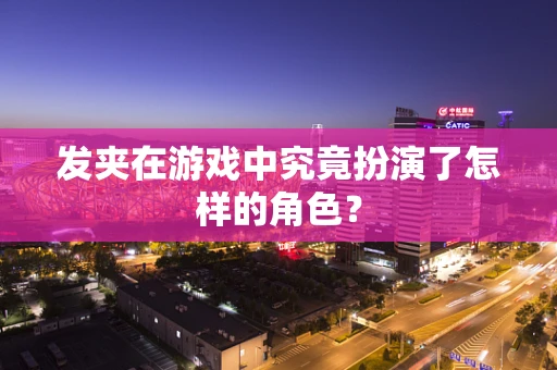 发夹在游戏中究竟扮演了怎样的角色？