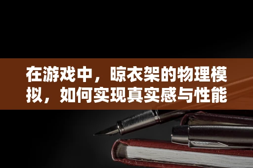 在游戏中，晾衣架的物理模拟，如何实现真实感与性能的平衡？